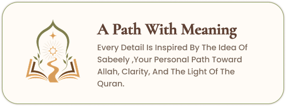 A Path With Meaning — Every detail is inspired by the idea of Sabeely, your personal path toward Allah, clarity, and the light of the Quran.